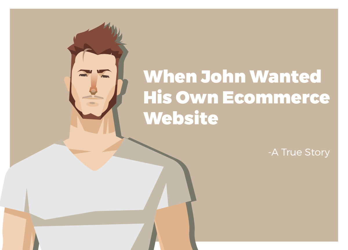 When John Wanted His Own Ecommerce Website – A True Story